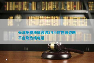 天津免费法律咨询24小时咨询平台及热线电话Bwin必赢登录app(图1)